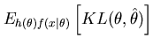 $\displaystyle E_{h(\theta)f(x\vert\theta)}\left[ KL(\theta,\hat{\theta}) \right]$